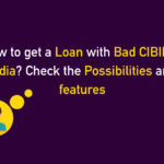 How to get a Loan with Bad CIBIL in India? Check the Possibilities and features